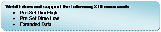 Rounded Rectangle: WebIO does not support the following X10 commands:
	Pre-Set Dim High 
	Pre-Set Dime Low 
	Extended Data
